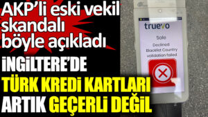 AKP’li eski milletvekili Turhan Çömez, skandalı böyle açıkladı. İngiltere’de Türk kredi kartları artık geçerli değil