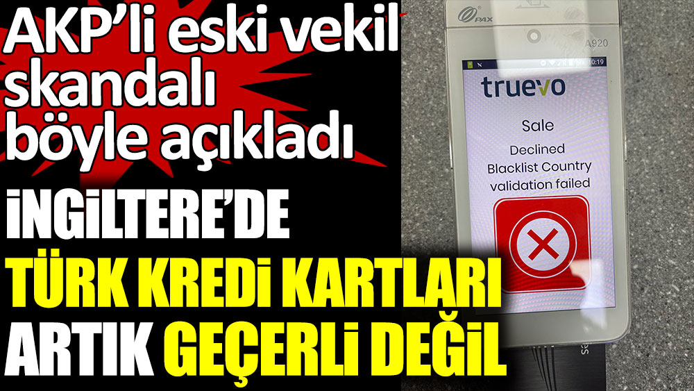 AKP’li eski milletvekili Turhan Çömez, skandalı böyle açıkladı. İngiltere’de Türk kredi kartları artık geçerli değil