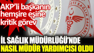 AKP’li başkanın hemşire eşine İl Sağlık Müdürlüğü’nde kritik atama!