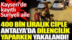 Suriyeli aile 400 bin liralık ciple Antalya’da dilencilik yaparken yakalandı