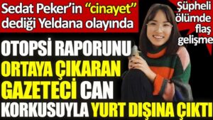 Yeldana Kaharman’ın otopsi raporunu ortaya çıkaran gazeteci can korkusuyla yurt dışına çıktı