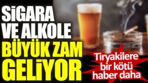 Tiryakilere bir kötü haber daha! Sigara ve alkole büyük zam geliyor