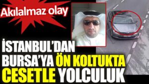 Akılalmaz olay. İstanbul’dan Bursa’ya ön koltukta cesetle yolculuk
