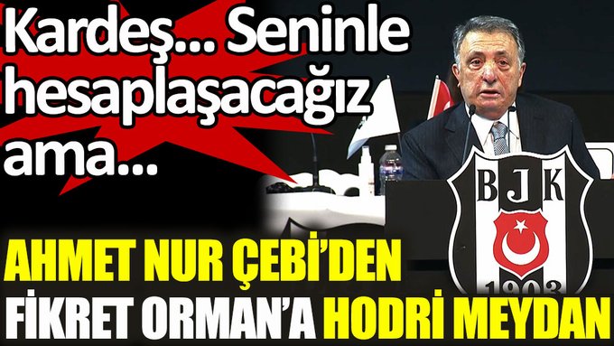 Beşiktaş Başkanı Ahmet Nur Çebi’den Fikret Orman’a hodri meydan! Kardeş… Seninle hesaplaşacağız ama…