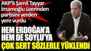 AKP’li Şamil Tayyar hem Erdoğan’a hem de Soylu’ya çok sert sözlerle yüklendi! Ekrem İmamoğlu üzerinden partisini yerden yere vurdu