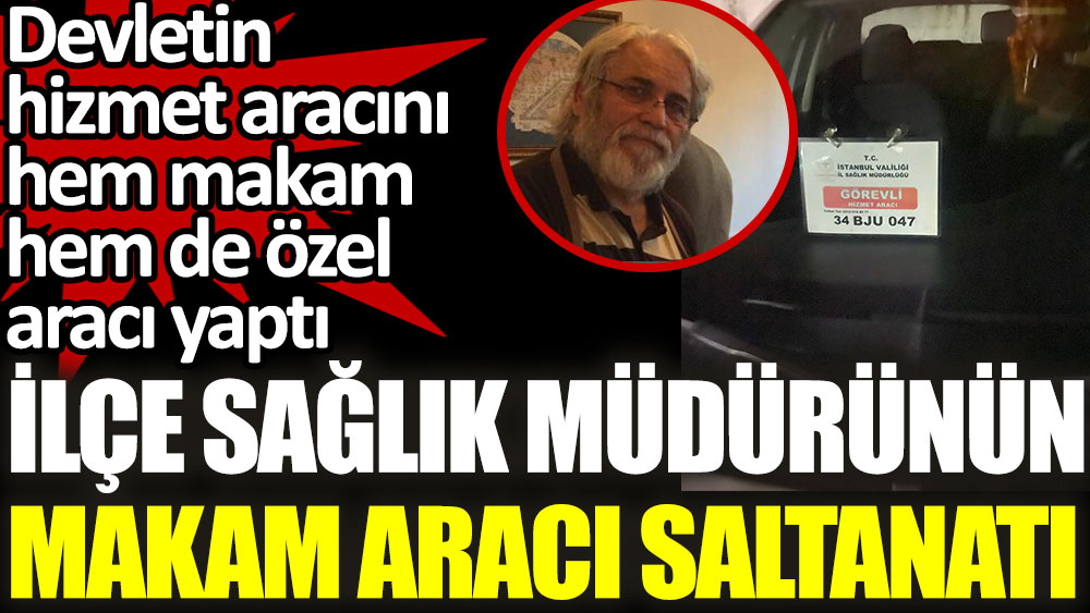 Kartal İlçe Sağlık Müdürünün makam aracı saltanatı