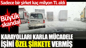 Karayolları karla mücadele işini özel şirkete vermiş. Yolların neden kapandığı ortayla çıktı