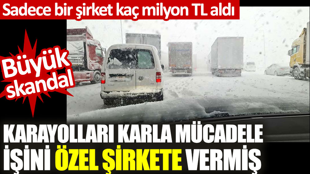 Karayolları karla mücadele işini özel şirkete vermiş. Yolların neden kapandığı ortayla çıktı