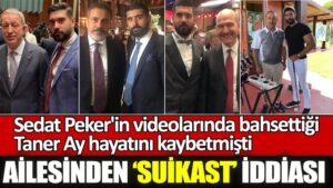 Sedat Peker’in videolarında bahsettiği Taner Ay hayatını kaybetmişti. Ailesinden ‘suikast’ iddiası