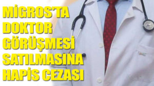 Migros’ta doktor görüşmesi satılmasına hapis cezası