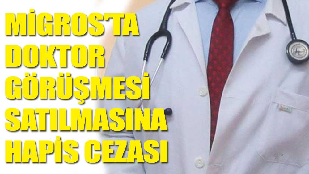 Migros’ta doktor görüşmesi satılmasına hapis cezası