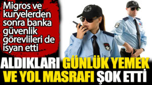 Banka güvenlik görevlilerinin aldıkları günlük yemek ve yol  masrafı şok etti