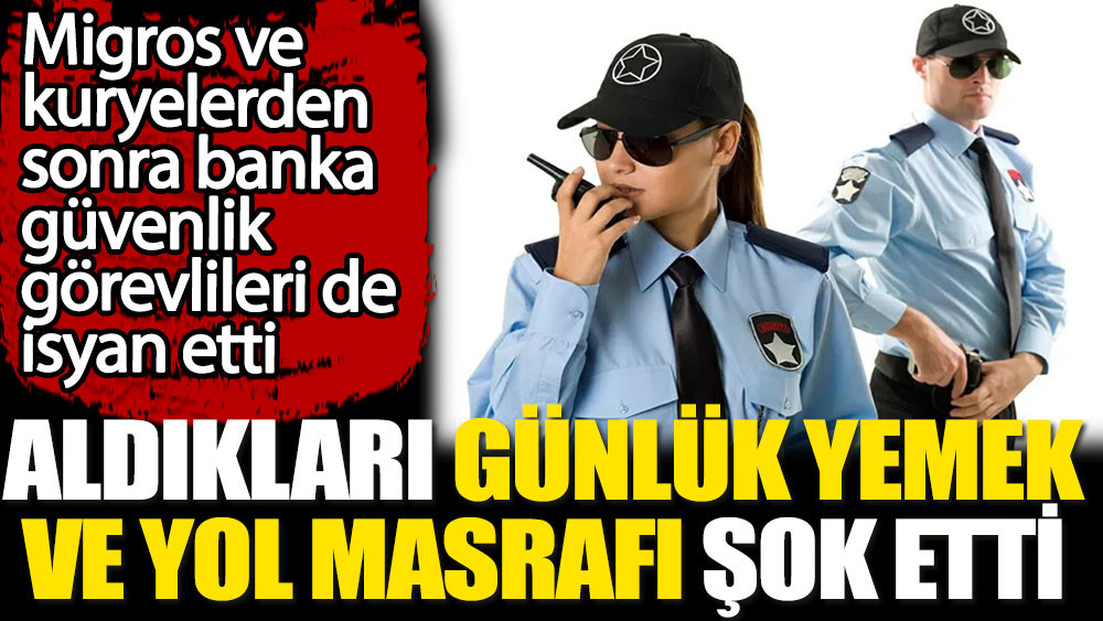 Banka güvenlik görevlilerinin aldıkları günlük yemek ve yol  masrafı şok etti