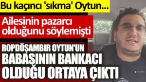 Ropdöşambır Oytun’un babasının bankacı olduğu ortaya çıktı!