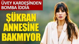 Şükran Ovalı’nın üvey kardeşinden bomba iddia: “Anneme bakmıyor”