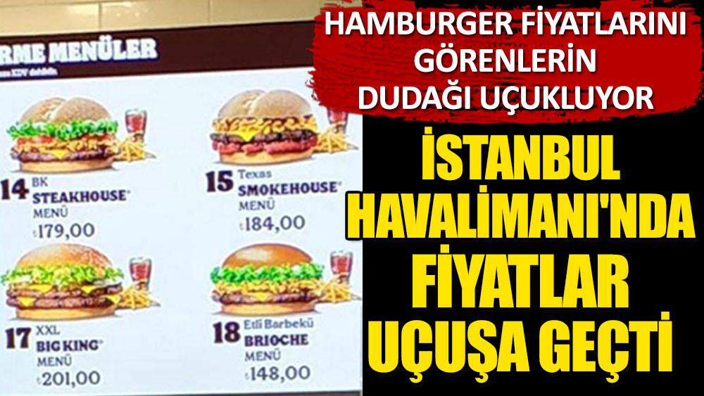 İstanbul Havalimanı’nda fiyatlar uçuşa geçti! Hamburger fiyatlarını görenlerin dudağı uçukluyor