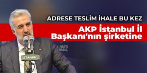 Adrese teslim ihale bu kez AKP İstanbul İl Başkanı’nın şirketine