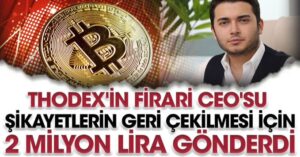 Thodex’in firari CEO’su şikayetlerin geri çekilmesi için 2 milyon lira gönderdi