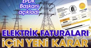 EPDK Başkanı açıkladı elektrik faturaları için yeni karar!