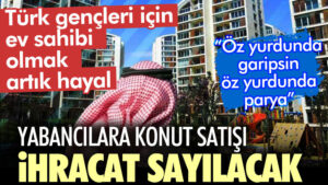Yabancılara konut satışı ihracat sayılacak