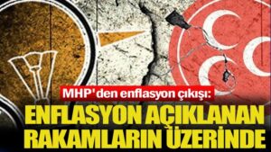 MHP’den enflasyon çıkışı: Enflasyon açıklanan rakamların üzerinde