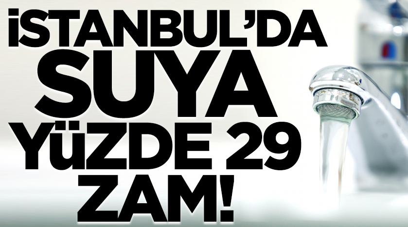 İstanbul’da suya yüzde 29 zam geldi!