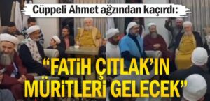 Cüppeli Ahmet ağzından kaçırdı: Fatih Çıtlak’ın müritleri gelecek