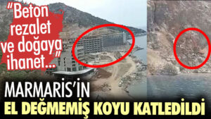Marmaris’in el değmemiş koyu Sinpaş GYO tarafından katledildi mi?