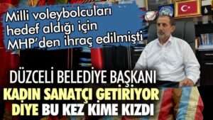 Milli voleybolcuları hedef aldığı için MHP’den ihraç edilmişti! Düzceli Belediye Başkanı kadın sanatçı getiriyor diye bu kez kime kızdı