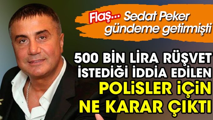 Sedat Peker’in gündeme getirdiği 500 bin lira rüşvet istediği iddia edilen polisler için ne karar çıktı!