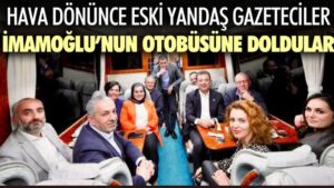 Hava dönünce eski yandaş gazeteciler Ekrem İmamoğlu’nun otobüsüne doldular