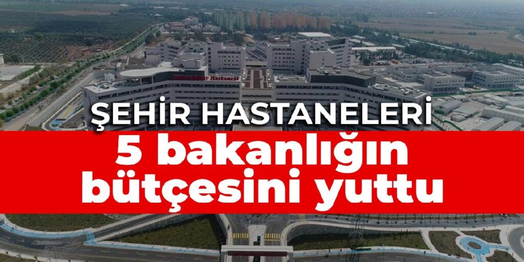 Şehir hastaneleri 5 bakanlığın bütçesini yuttu
