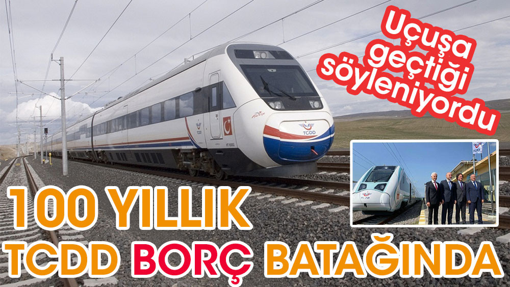 Uçuşa geçtiği söyleniyordu 100 yıllık TCDD’nin borç batağına düştüğü ortaya çıktı