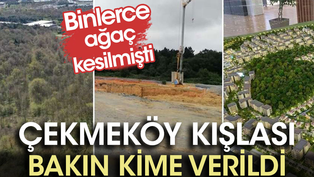 Çekmeköy Kışlası bakın kime verildi. Binlerce ağaç kesilmişti