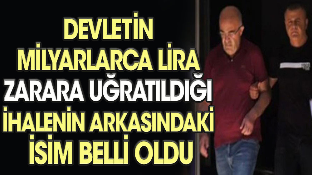 Devletin milyarlarca lira zarara uğratıldığı ihalenin arkasındaki isim belli oldu