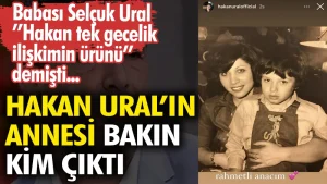 Hakan Ural’ın annesi bakın kim çıktı. Babası Selçuk Ural ‘tek gecelik ilişkimin ürünü’ demişti