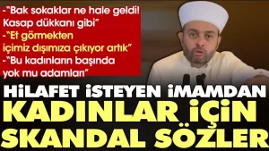Hilafet isteyen imamdan kadınlar için skandal sözler: Et görmekten içimiz dışımıza çıkıyor artık