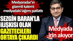 Sezgin Baran’la ilişkisi olan gazetecileri ortaya çıkardı