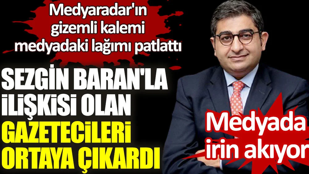 Sezgin Baran’la ilişkisi olan gazetecileri ortaya çıkardı