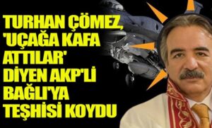 Turhan Çömez, ‘uçağa kafa attılar’ diyen AKP’li Bağlı’ya teşhisi koydu