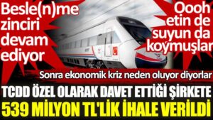 TCDD’nin özel olarak davet ettiği şirkete 539 milyon TL’lik ihale verildi