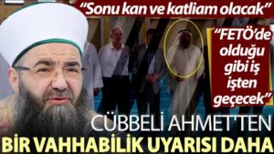 Cübbeli Ahmet’ten bir Vehhabilik uyarısı daha: Sonu kan ve katliam olacak; FETÖ’de olduğu gibi iş işten geçecek