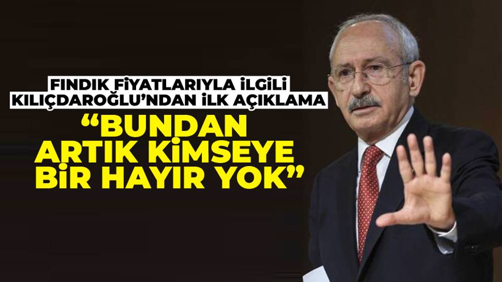 Kılıçdaroğlu’ndan fındık alım fiyatı tepkisi: ‘Bundan artık kimseye bir hayır yok’