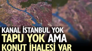 Kanal İstanbul yok tapu yok ama konut ihalesi var