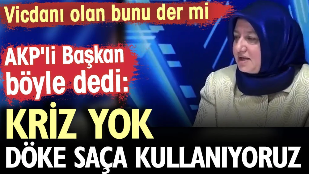 AKP’li Başkan böyle dedi: Kriz yok, döke saça kullanıyoruz