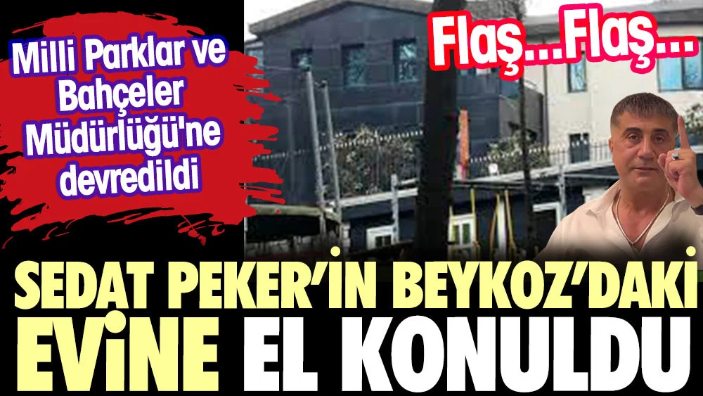 Sedat Peker’in Beykoz’daki evine el konuldu