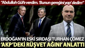 Erdoğan’ın eski sırdaşı Turhan Çömez AKP’deki rüşvet ağını anlattı: Abdullah Gül’e verdim. ‘Bunun gereğini yap’ dedim