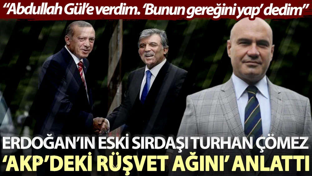 Erdoğan’ın eski sırdaşı Turhan Çömez AKP’deki rüşvet ağını anlattı: Abdullah Gül’e verdim. ‘Bunun gereğini yap’ dedim