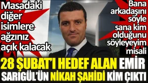 28 Şubat’ı hedef alan Emir Sarıgül’ün nikah şahidi kim çıktı. Masadaki isimleri duyunca ağzınız açık kalacak