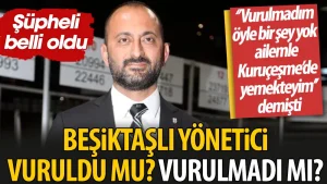 Beşiktaşlı yönetici vuruldu mu vurulmadı mı? “Vurulmadım böyle bir şey yok, ailemle Kuruçeşme’de yemekteyim” demişti. Şüpheli belli oldu